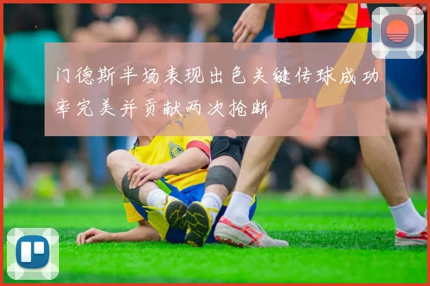 门德斯半场表现出色关键传球成功率完美并贡献两次抢断
