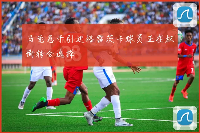 马竞急于引进格雷茨卡球员正在权衡转会选择
