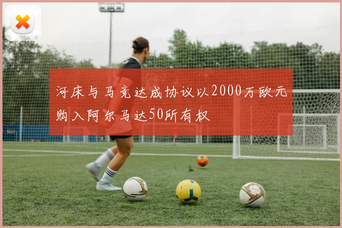 河床与马竞达成协议以2000万欧元购入阿尔马达50所有权