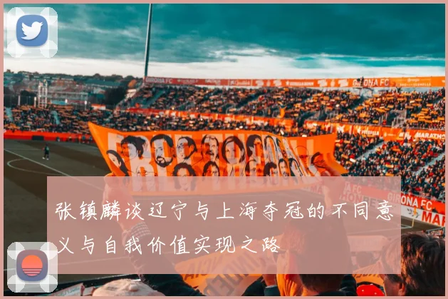 张镇麟谈辽宁与上海夺冠的不同意义与自我价值实现之路