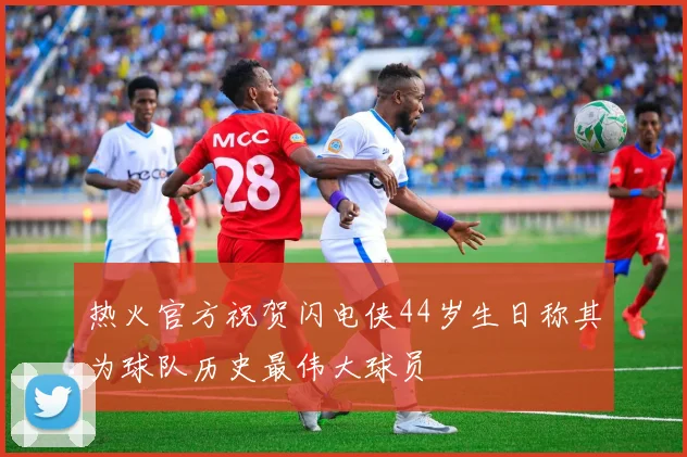 热火官方祝贺闪电侠44岁生日称其为球队历史最伟大球员