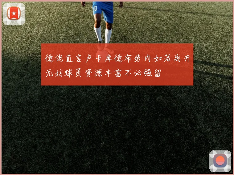 德佬直言卢卡库德布劳内如若离开无妨球员资源丰富不必强留
