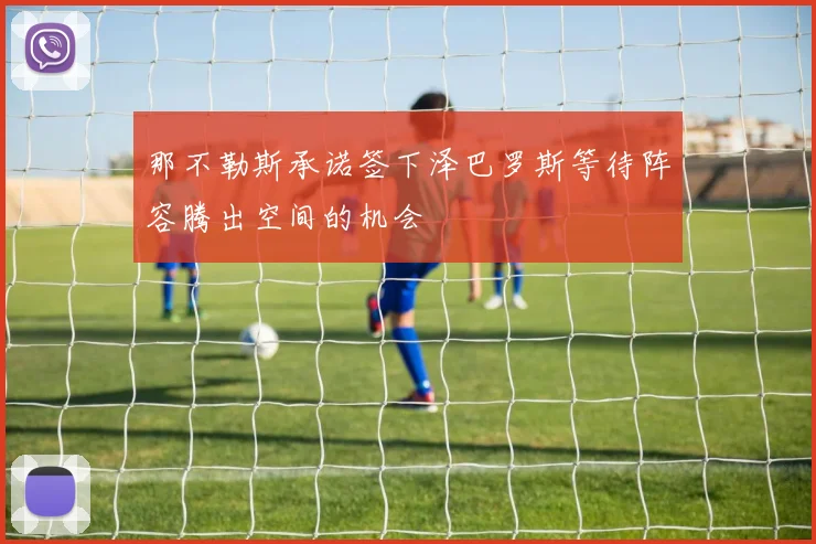 那不勒斯承诺签下泽巴罗斯等待阵容腾出空间的机会