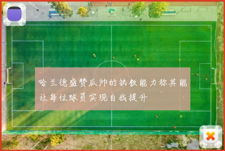 哈兰德盛赞瓜帅的执教能力称其能让每位球员实现自我提升