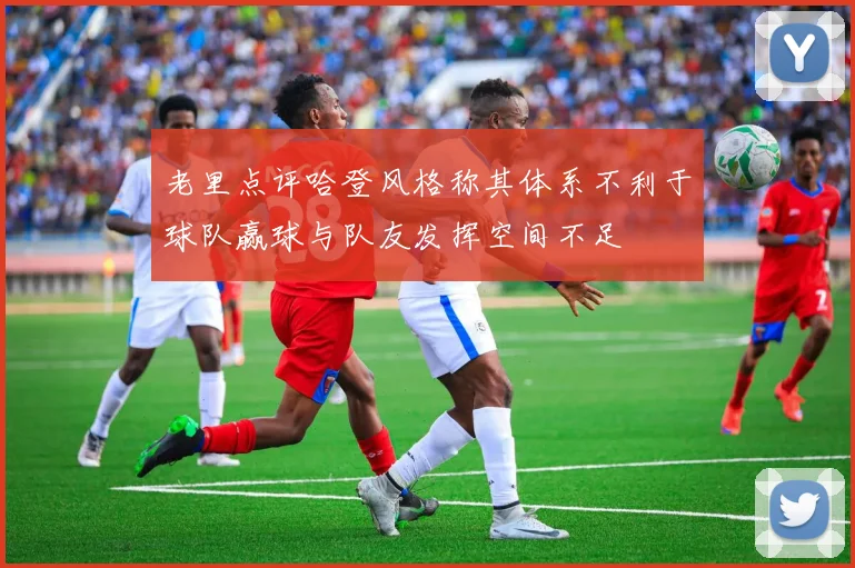 老里点评哈登风格称其体系不利于球队赢球与队友发挥空间不足