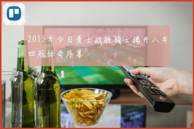 2015年今日勇士战胜骑士揭开八年四冠传奇序幕