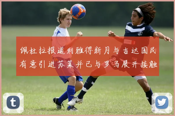 佩杜拉报道利雅得新月与吉达国民有意引进苏莱并已与罗马展开接触